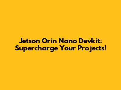 Jetson Orin Nano Devkit: Supercharge Your Projects!