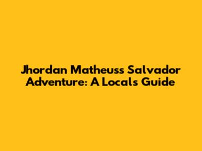 Jhordan Matheus's Salvador Adventure: A Local's Guide