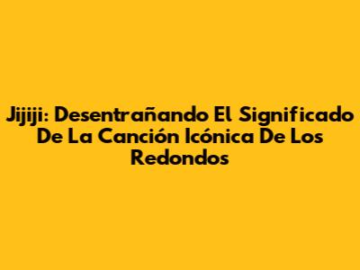 Jijiji: Desentrañando El Significado De La Canción Icónica De Los Redondos