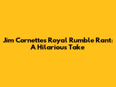 Jim Cornette's Royal Rumble Rant: A Hilarious Take
