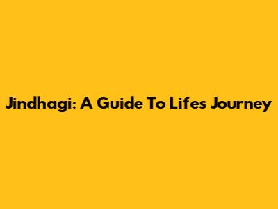 Jindhagi: A Guide To Life's Journey