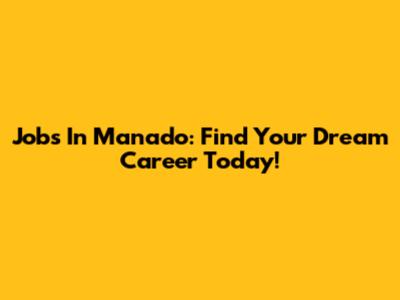 Jobs In Manado: Find Your Dream Career Today!