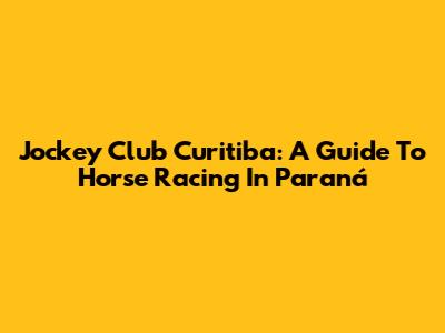 Jockey Club Curitiba: A Guide To Horse Racing In Paraná