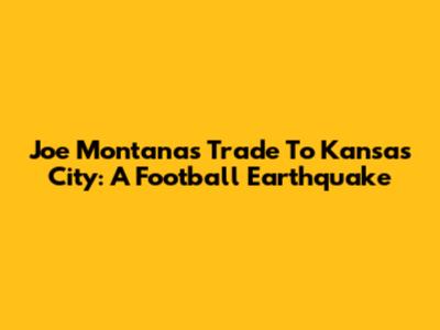 Joe Montana's Trade To Kansas City: A Football Earthquake