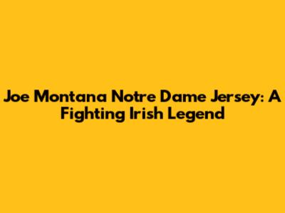 Joe Montana Notre Dame Jersey: A Fighting Irish Legend
