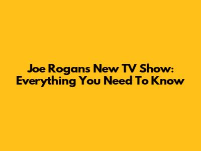 Joe Rogan's New TV Show: Everything You Need To Know
