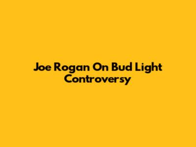 Joe Rogan On Bud Light Controversy