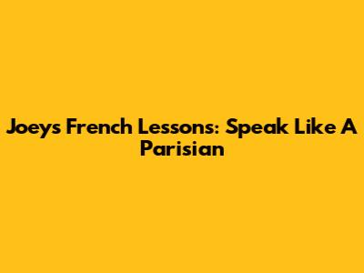 Joey's French Lessons: Speak Like A Parisian