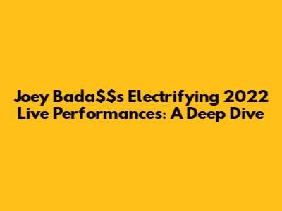 Joey Bada$$'s Electrifying 2022 Live Performances: A Deep Dive