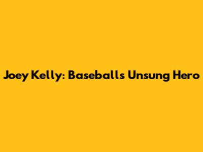 Joey Kelly: Baseball's Unsung Hero