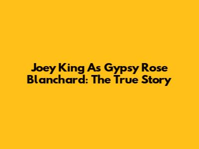Joey King As Gypsy Rose Blanchard: The True Story