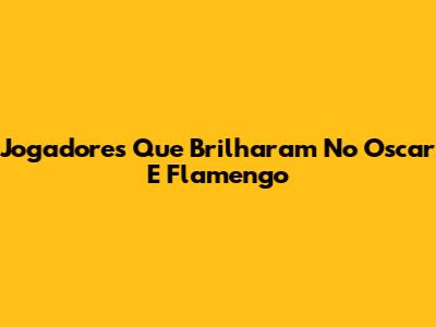 Jogadores Que Brilharam No Oscar E Flamengo