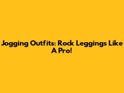 Jogging Outfits: Rock Leggings Like A Pro!