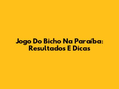 Jogo Do Bicho Na Paraíba: Resultados E Dicas