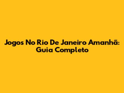Jogos No Rio De Janeiro Amanhã: Guia Completo