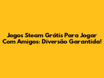 Jogos Steam Grátis Para Jogar Com Amigos: Diversão Garantida!