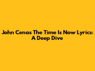 John Cena's 'The Time Is Now' Lyrics: A Deep Dive