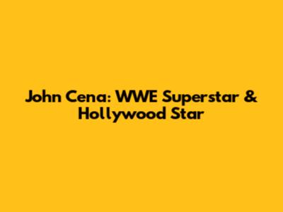 John Cena: WWE Superstar & Hollywood Star