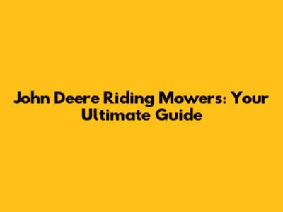 John Deere Riding Mowers: Your Ultimate Guide