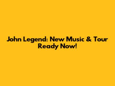 John Legend: New Music & Tour Ready Now!