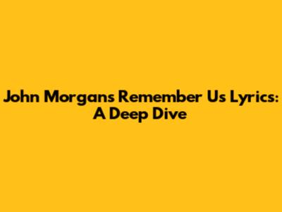 John Morgan's "Remember Us" Lyrics: A Deep Dive