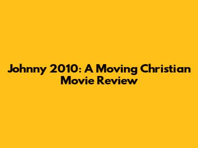 Johnny 2010: A Moving Christian Movie Review