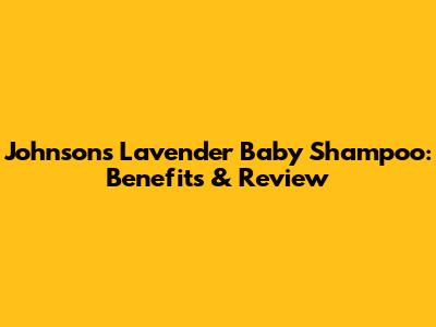 Johnson's Lavender Baby Shampoo: Benefits & Review