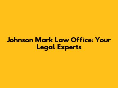Johnson Mark Law Office: Your Legal Experts