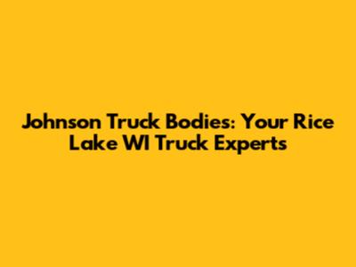 Johnson Truck Bodies: Your Rice Lake WI Truck Experts
