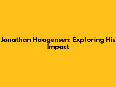 Jonathan Haagensen: Exploring His Impact
