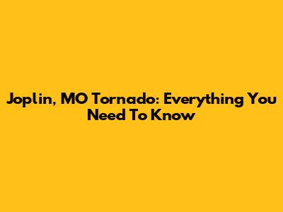 Joplin, MO Tornado: Everything You Need To Know
