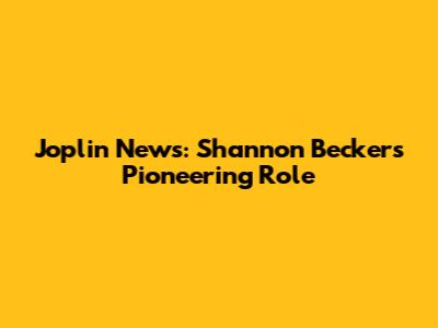Joplin News: Shannon Becker's Pioneering Role