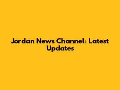 Jordan News Channel: Latest Updates