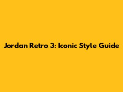 Jordan Retro 3: Iconic Style Guide