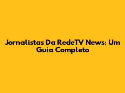 Jornalistas Da RedeTV News: Um Guia Completo