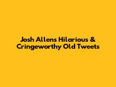 Josh Allen's Hilarious & Cringeworthy Old Tweets