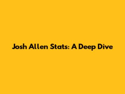 Josh Allen Stats: A Deep Dive