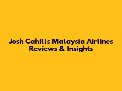 Josh Cahill's Malaysia Airlines Reviews & Insights