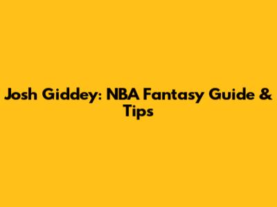 Josh Giddey: NBA Fantasy Guide & Tips