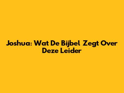 Joshua: Wat De Bijbel Zegt Over Deze Leider