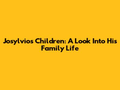 Josylvio's Children: A Look Into His Family Life