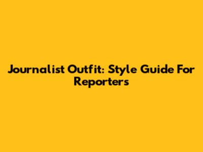 Journalist Outfit: Style Guide For Reporters