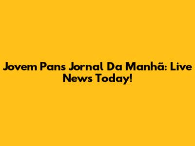 Jovem Pan's 'Jornal Da Manhã': Live News Today!
