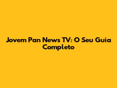 Jovem Pan News TV: O Seu Guia Completo