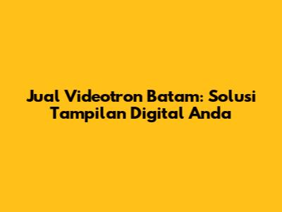 Jual Videotron Batam: Solusi Tampilan Digital Anda