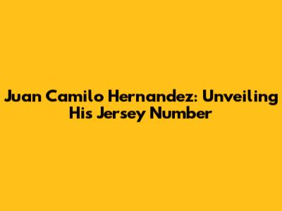 Juan Camilo Hernandez: Unveiling His Jersey Number