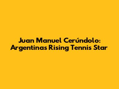 Juan Manuel Cerúndolo: Argentina's Rising Tennis Star