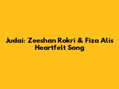 Judai: Zeeshan Rokri & Fiza Ali's Heartfelt Song