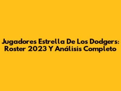 Jugadores Estrella De Los Dodgers: Roster 2023 Y Análisis Completo