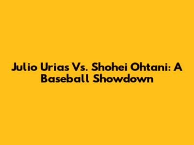 Julio Urias Vs. Shohei Ohtani: A Baseball Showdown